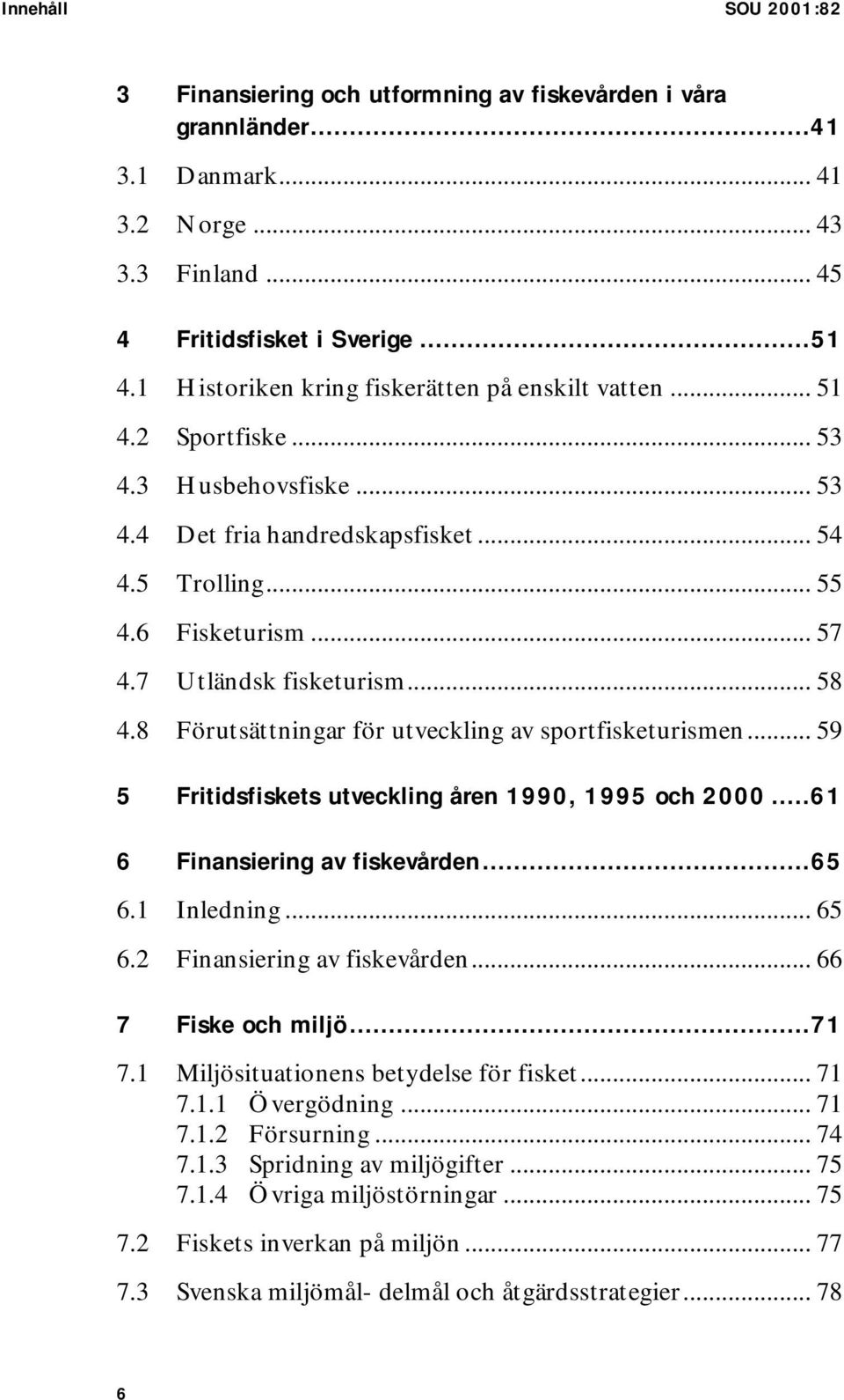 7 Utländsk fisketurism... 58 4.8 Förutsättningar för utveckling av sportfisketurismen... 59 5 Fritidsfiskets utveckling åren 1990, 1995 och 2000...61 6 Finansiering av fiskevården...65 6.1 Inledning.