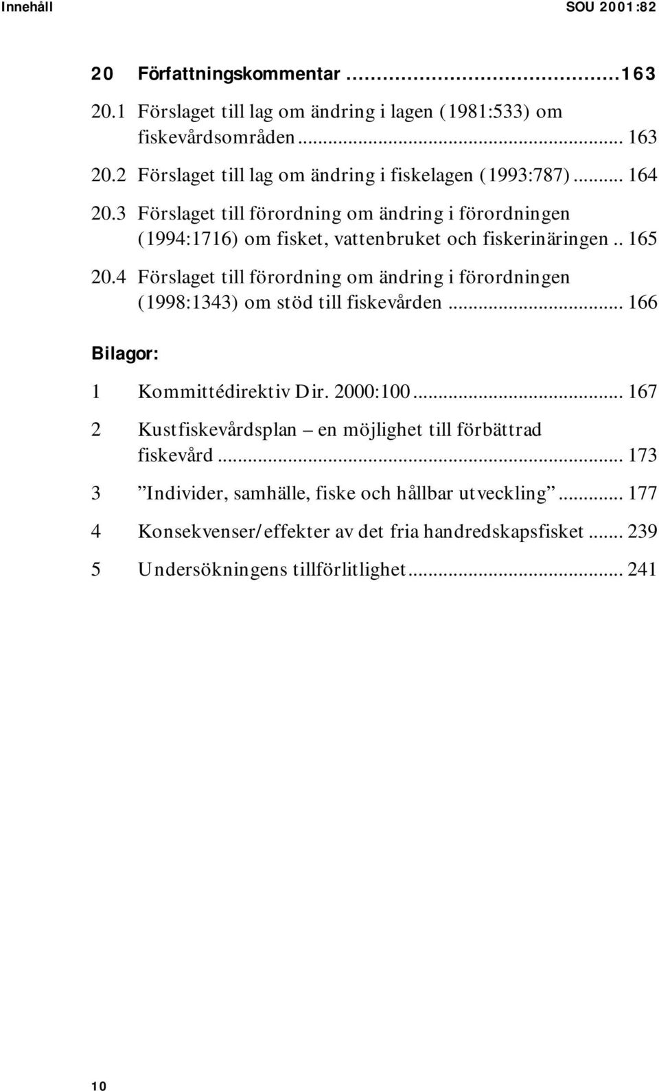 . 165 20.4 Förslaget till förordning om ändring i förordningen (1998:1343) om stöd till fiskevården... 166 Bilagor: 1 Kommittédirektiv Dir. 2000:100.