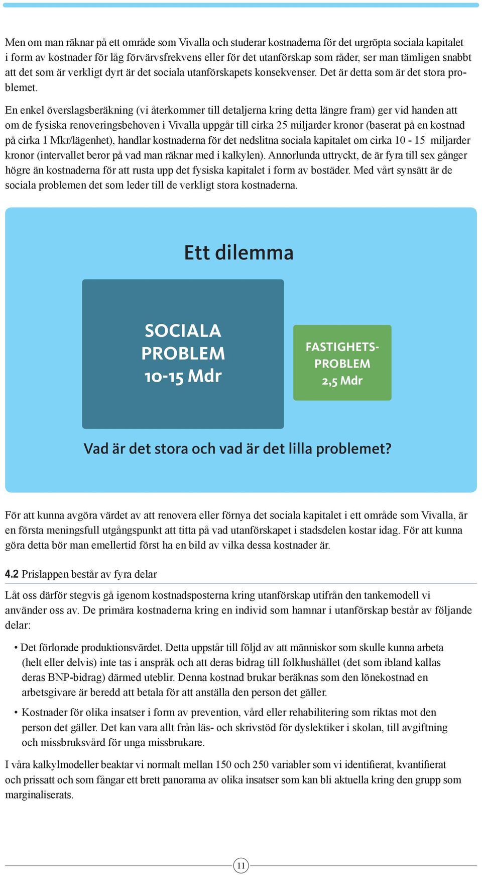 Annorlunda uttryckt, de är fyra till sex gånger högre än kostnaderna för att rusta upp det fysiska kapitalet i form av bostäder.