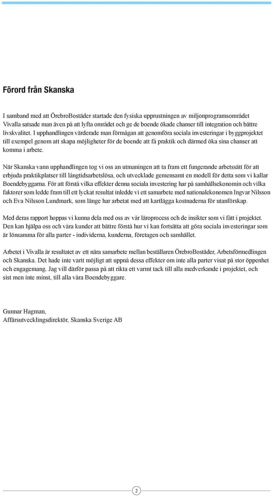 I upphandlingen värderade man förmågan att genomföra sociala investeringar i byggprojektet till exempel genom att skapa möjligheter för de boende att få praktik och därmed öka sina chanser att komma