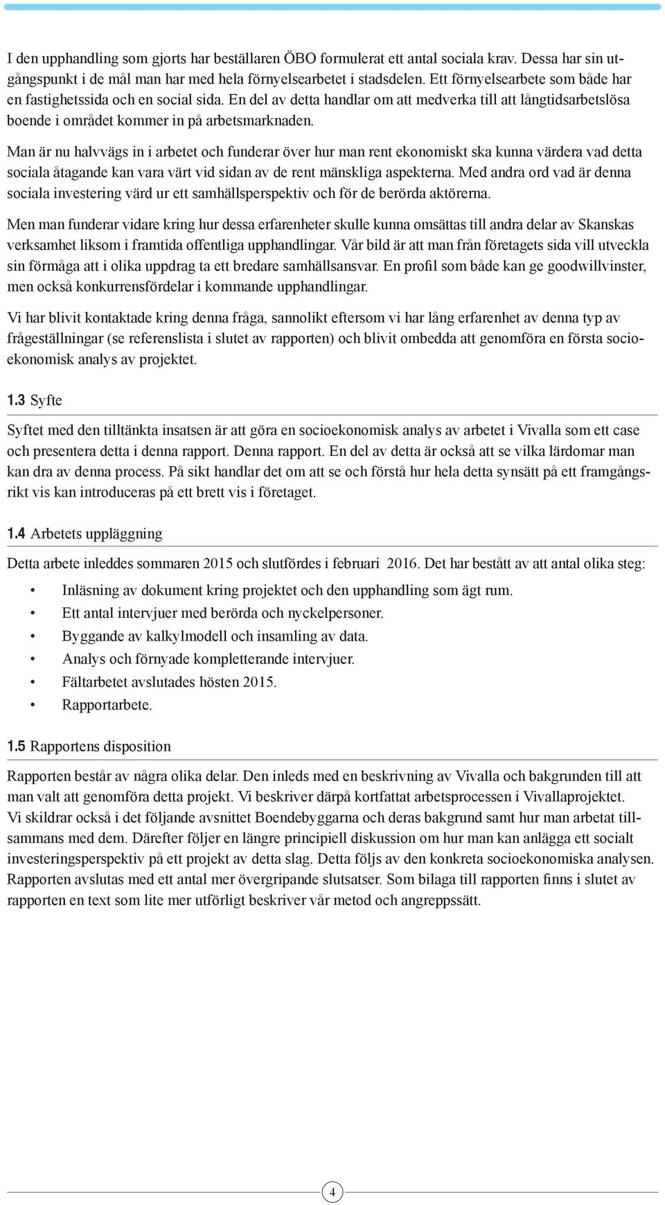Man är nu halvvägs in i arbetet och funderar över hur man rent ekonomiskt ska kunna värdera vad detta sociala åtagande kan vara värt vid sidan av de rent mänskliga aspekterna.