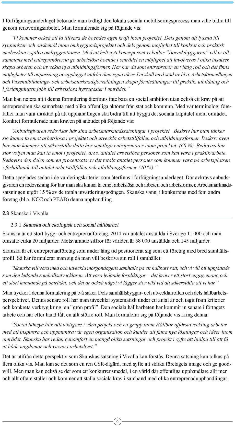 Dels genom att lyssna till synpunkter och önskemål inom ombyggnadsprojektet och dels genom möjlighet till konkret och praktisk medverkan i själva ombyggnationen.
