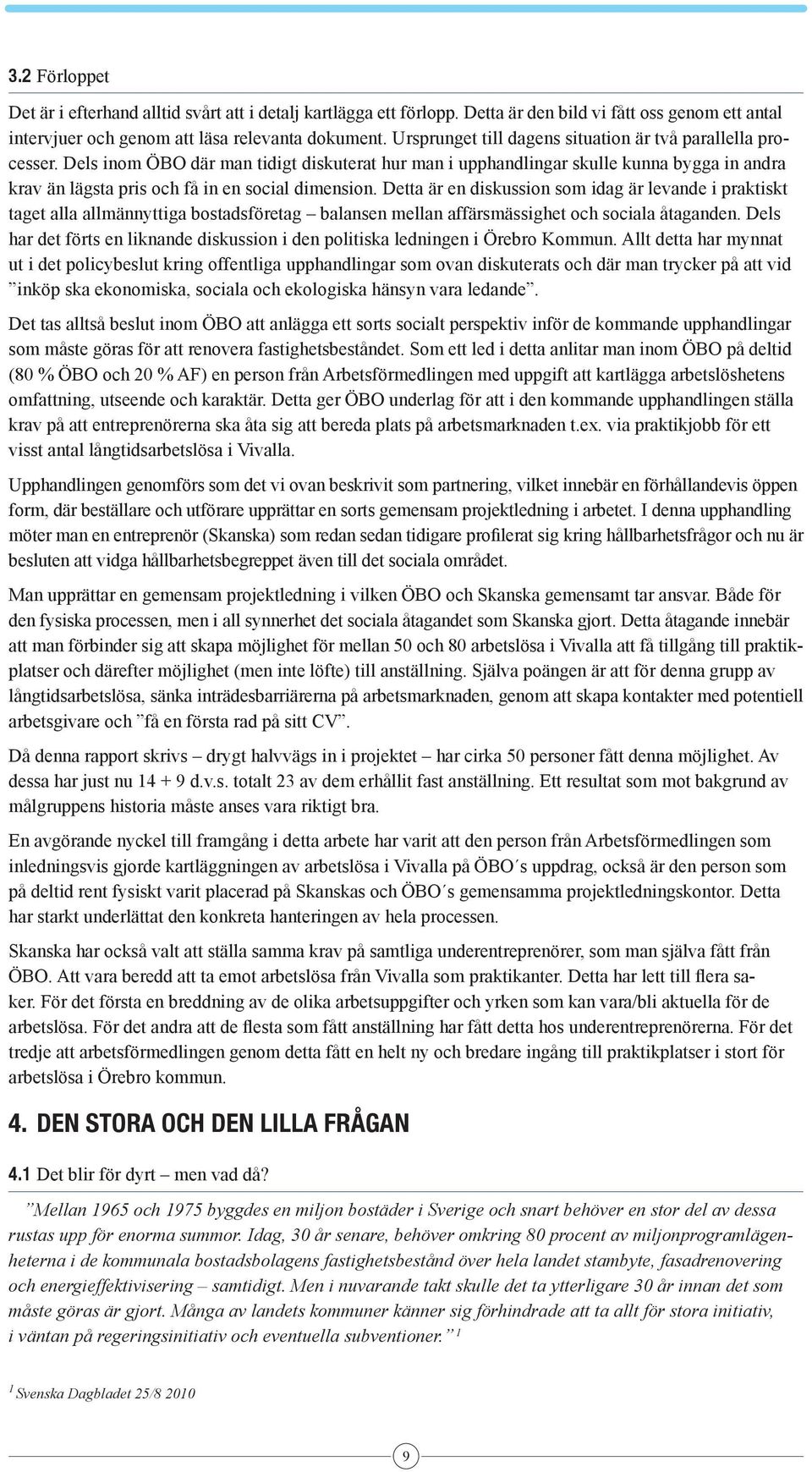 Dels inom ÖBO där man tidigt diskuterat hur man i upphandlingar skulle kunna bygga in andra krav än lägsta pris och få in en social dimension.