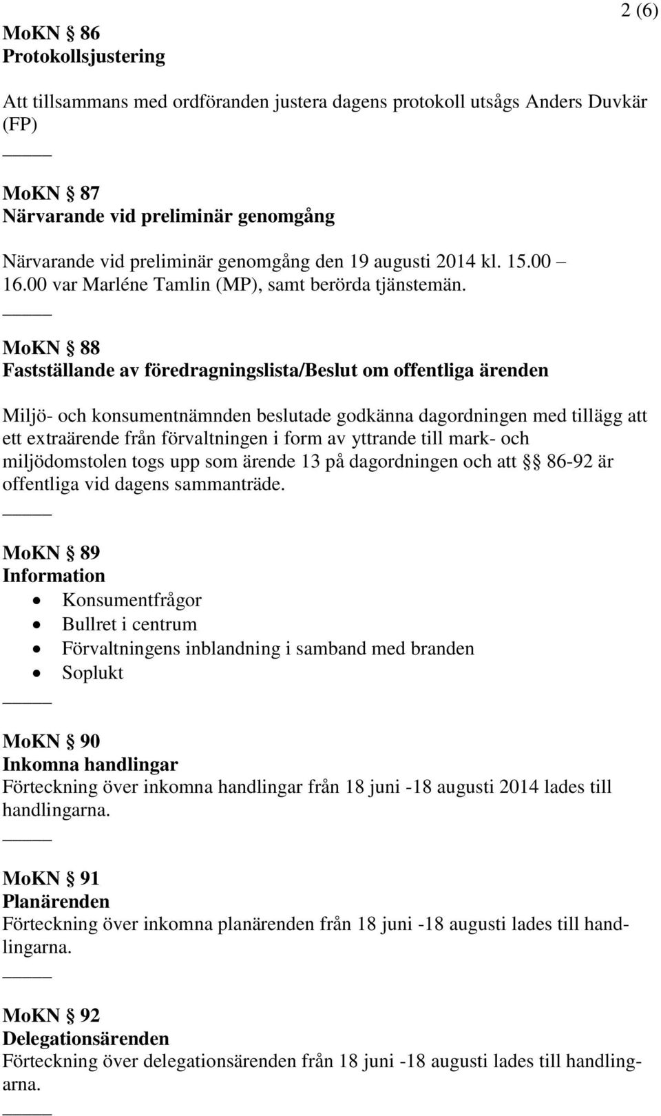 MoKN 88 Fastställande av föredragningslista/ om offentliga ärenden Miljö- och konsumentnämnden beslutade godkänna dagordningen med tillägg att ett extraärende från förvaltningen i form av yttrande