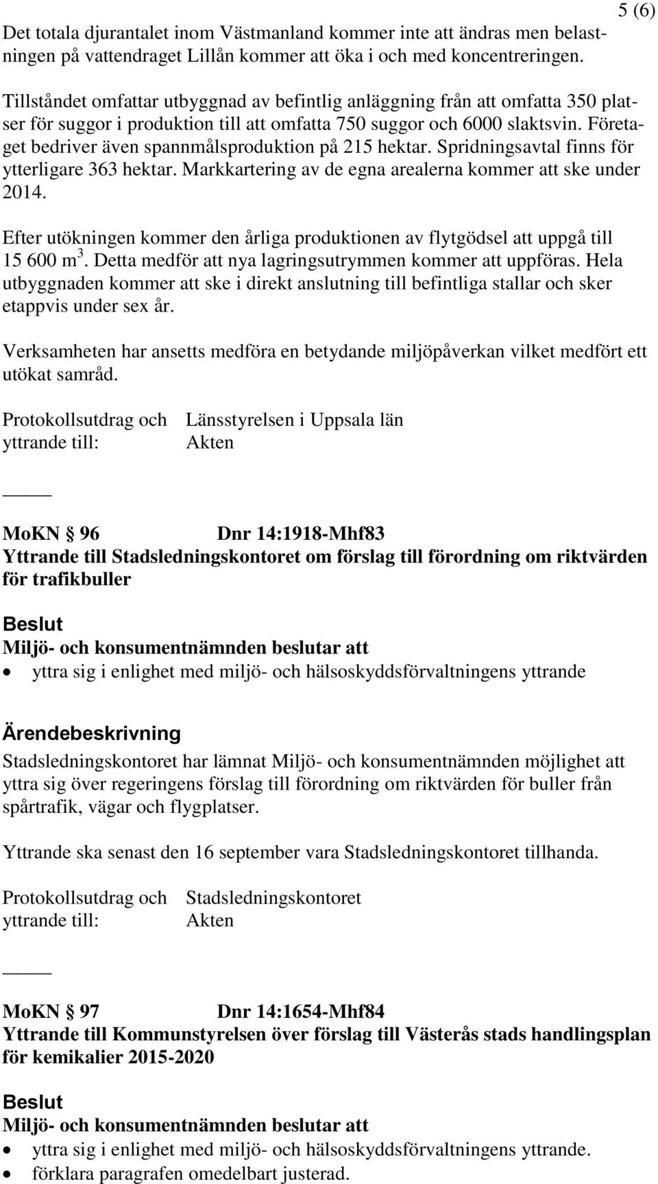 Företaget bedriver även spannmålsproduktion på 215 hektar. Spridningsavtal finns för ytterligare 363 hektar. Markkartering av de egna arealerna kommer att ske under 2014.