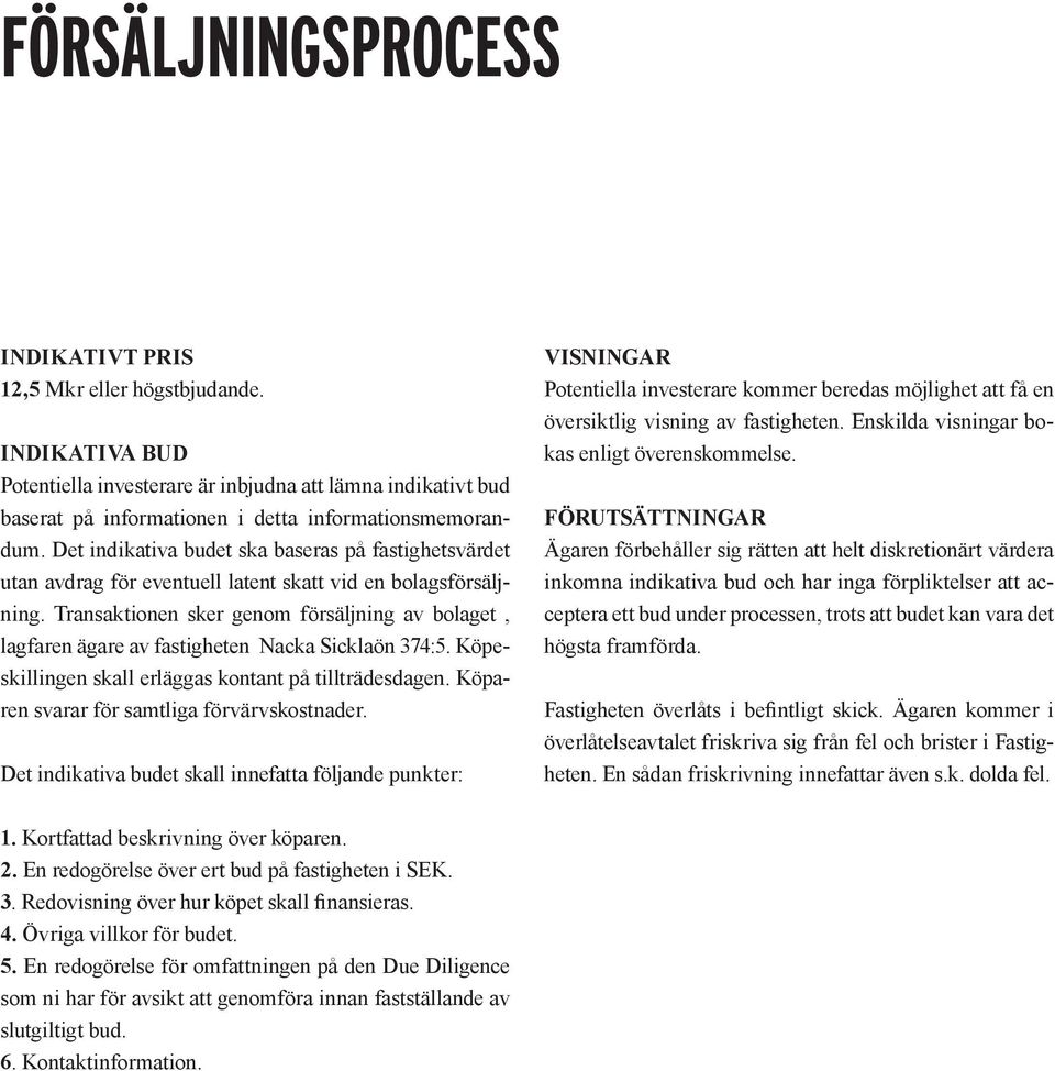 Transaktionen sker genom försäljning av bolaget, lagfaren ägare av fastigheten Nacka Sicklaön 374:5. Köpeskillingen skall erläggas kontant på tillträdesdagen.