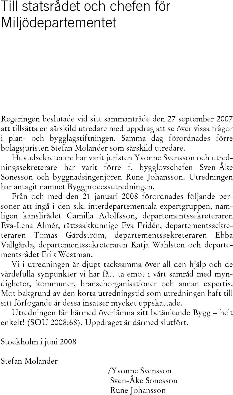 bygglovschefen Sven-Åke Sonesson och byggnadsingenjören Rune Johansson. Utredningen har antagit namnet Byggprocessutredningen.