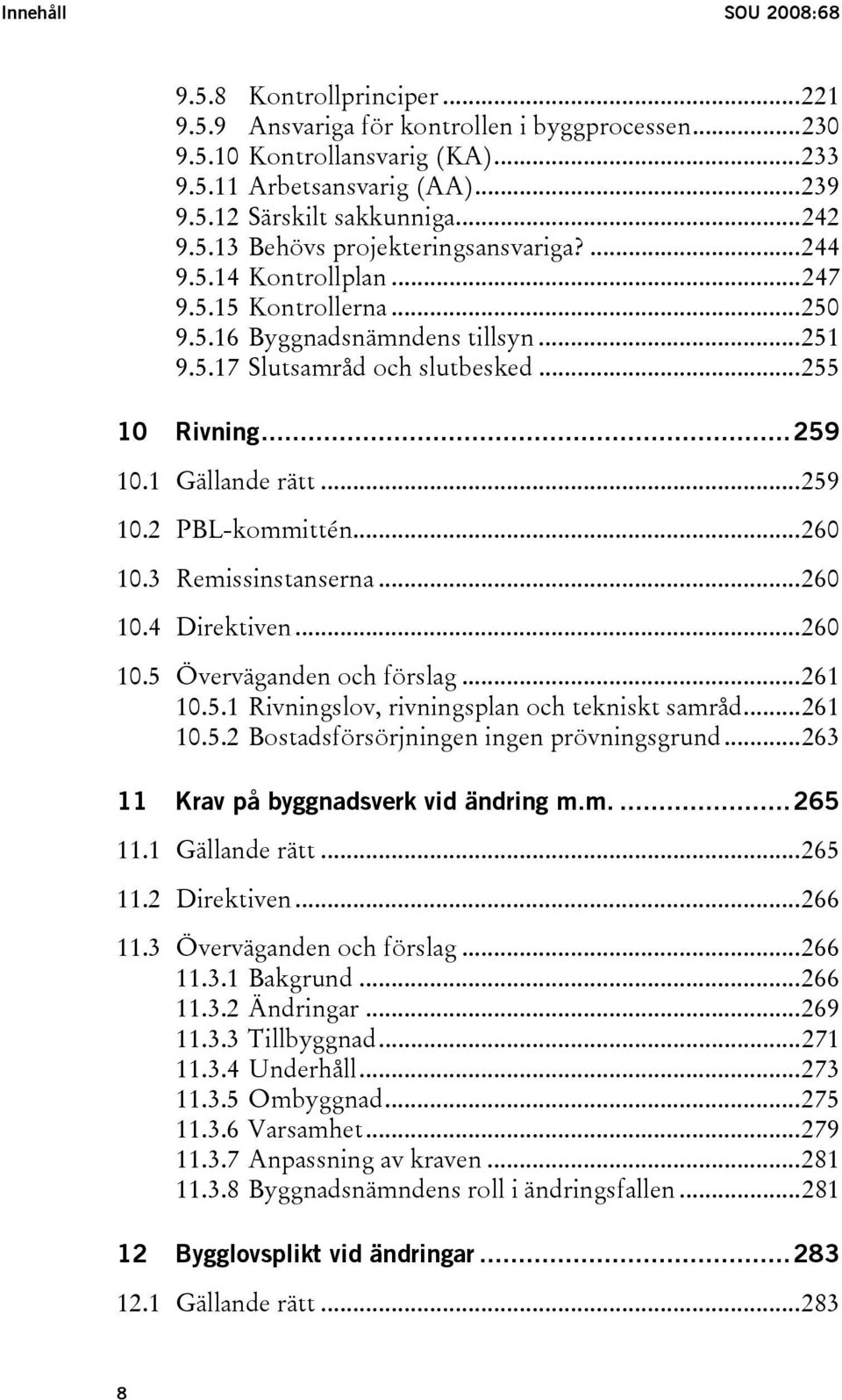 1 Gällande rätt...259 10.2 PBL-kommittén...260 10.3 Remissinstanserna...260 10.4 Direktiven...260 10.5 Överväganden och förslag...261 10.5.1 Rivningslov, rivningsplan och tekniskt samråd...261 10.5.2 Bostadsförsörjningen ingen prövningsgrund.