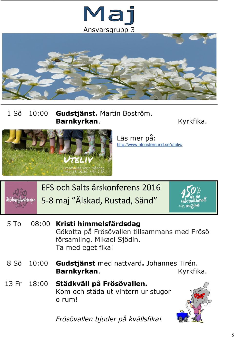Frösövallen tillsammans med Frösö församling. Mikael Sjödin. Ta med eget fika! 8 Sö 10:00 Gudstjänst med nattvard.