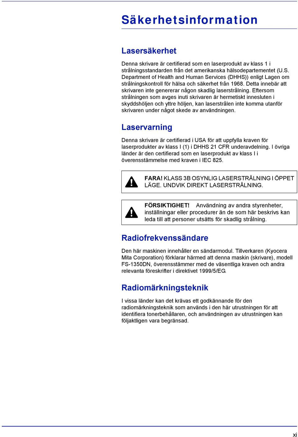 Eftersom strålningen som avges inuti skrivaren är hermetiskt innesluten i skyddshöljen och yttre höljen, kan laserstrålen inte komma utanför skrivaren under något skede av användningen.