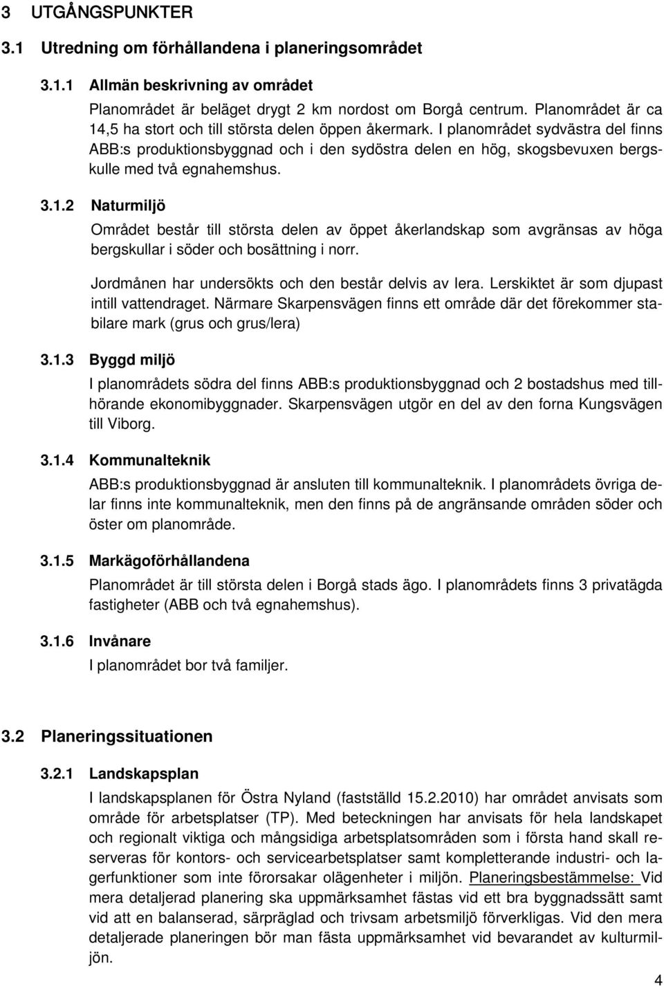 I planområdet sydvästra del finns ABB:s produktionsbyggnad och i den sydöstra delen en hög, skogsbevuxen bergskulle med två egnahemshus. 3.1.