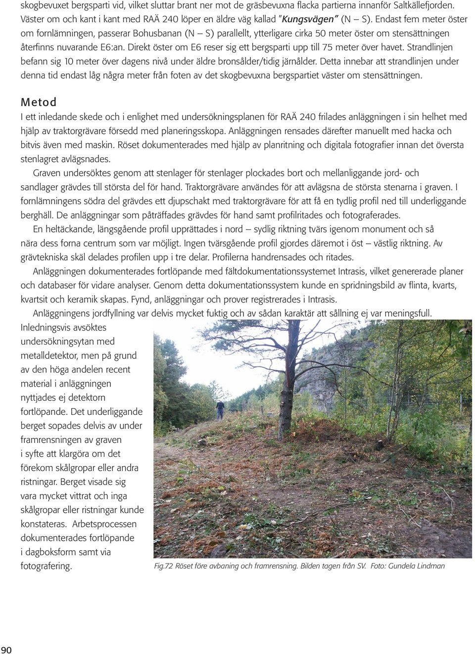 Direkt öster om E6 reser sig ett bergsparti upp till 75 meter över havet. Strandlinjen befann sig 10 meter över dagens nivå under äldre bronsålder/tidig järnålder.