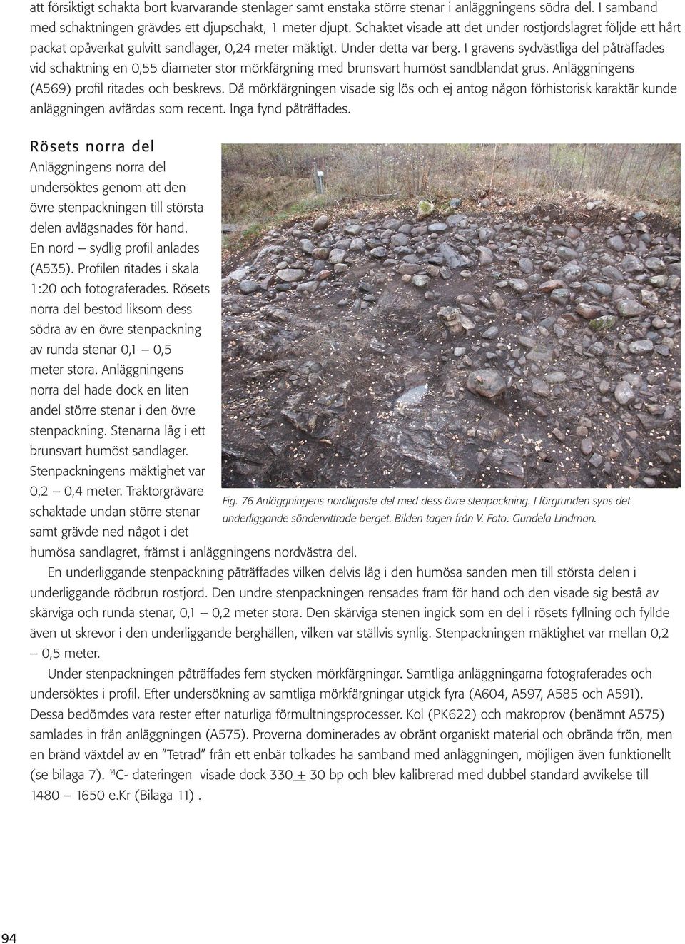 I gravens sydvästliga del påträffades vid schaktning en 0,55 diameter stor mörkfärgning med brunsvart humöst sandblandat grus. Anläggningens (A569) profil ritades och beskrevs.