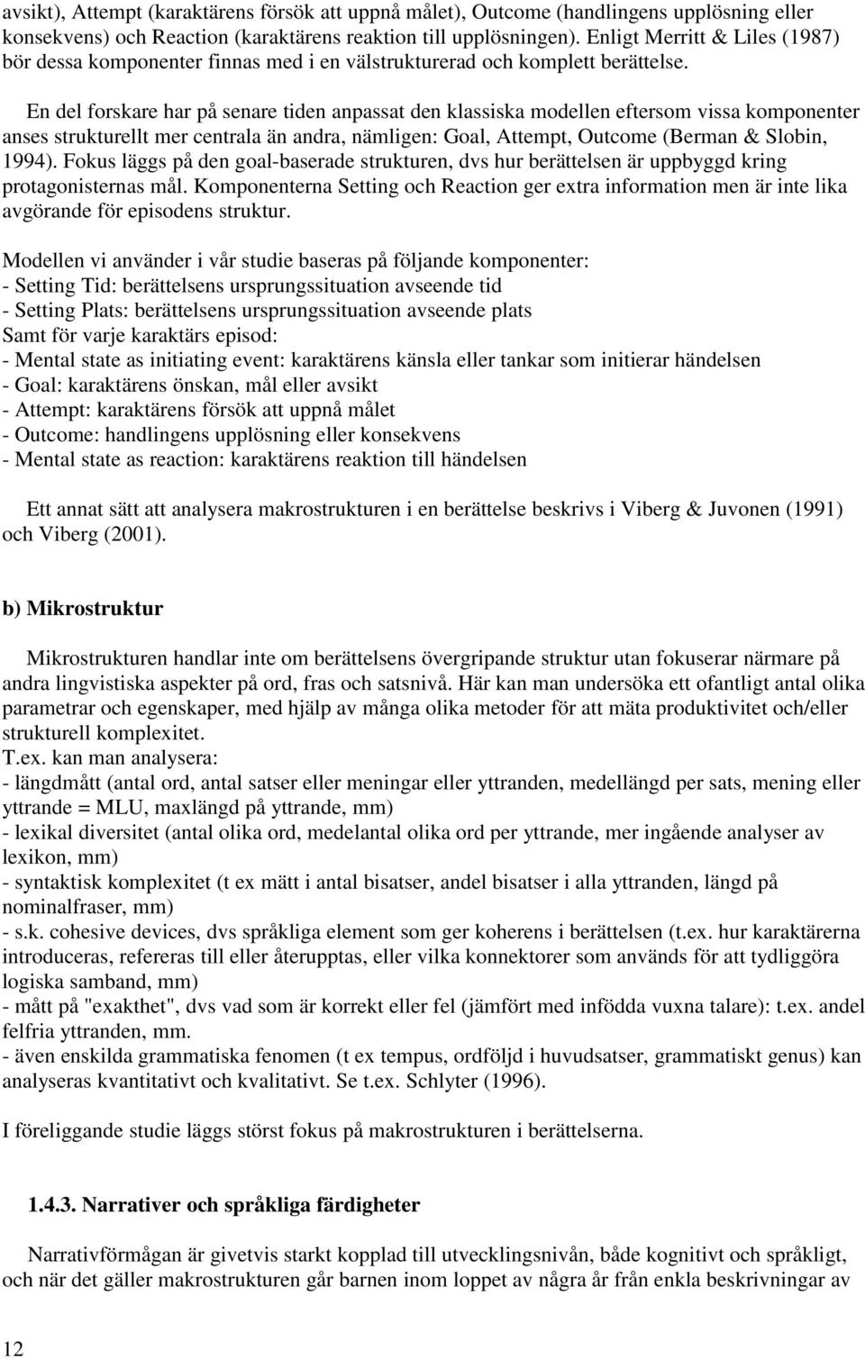 En del forskare har på senare tiden anpassat den klassiska modellen eftersom vissa komponenter anses strukturellt mer centrala än andra, nämligen: Goal, Attempt, Outcome (Berman & Slobin, 1994).
