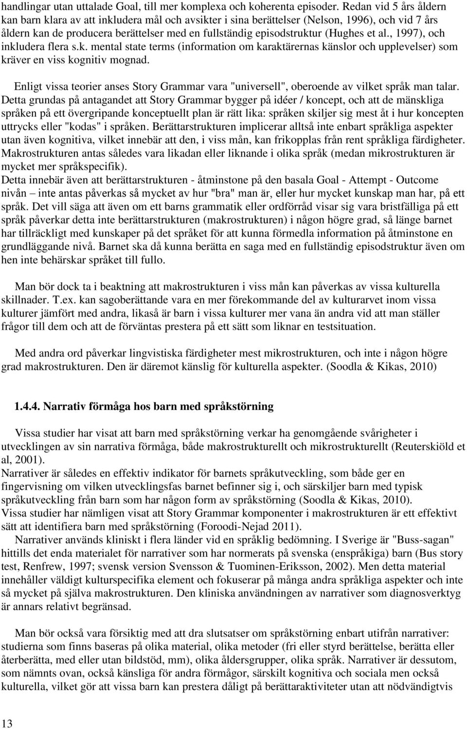 et al., 1997), och inkludera flera s.k. mental state terms (information om karaktärernas känslor och upplevelser) som kräver en viss kognitiv mognad.