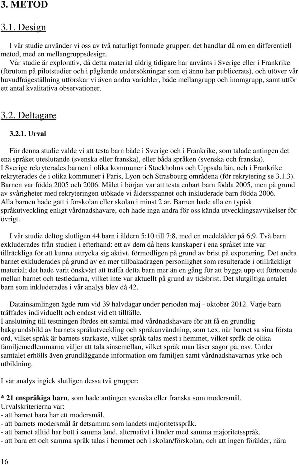 huvudfrågeställning utforskar vi även andra variabler, både mellangrupp och inomgrupp, samt utför ett antal kvalitativa observationer. 3.2. Deltagare 3.2.1.