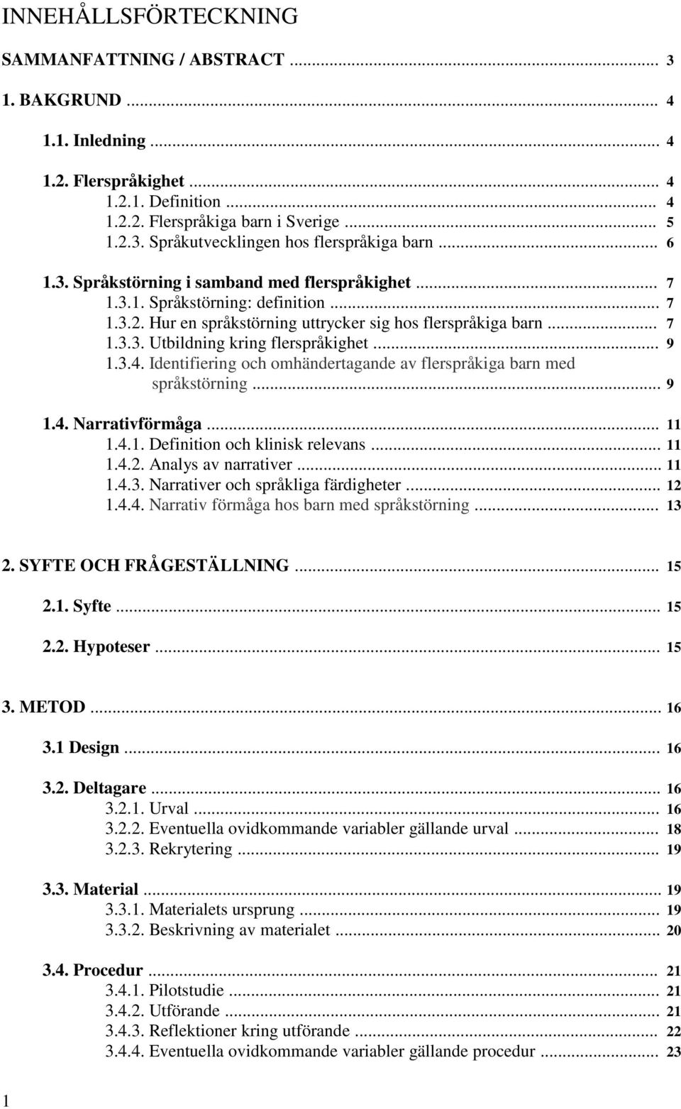 .. 9 1.3.4. Identifiering och omhändertagande av flerspråkiga barn med språkstörning... 9 1.4. Narrativförmåga... 11 1.4.1. Definition och klinisk relevans... 11 1.4.2. Analys av narrativer... 11 1.4.3. Narrativer och språkliga färdigheter.