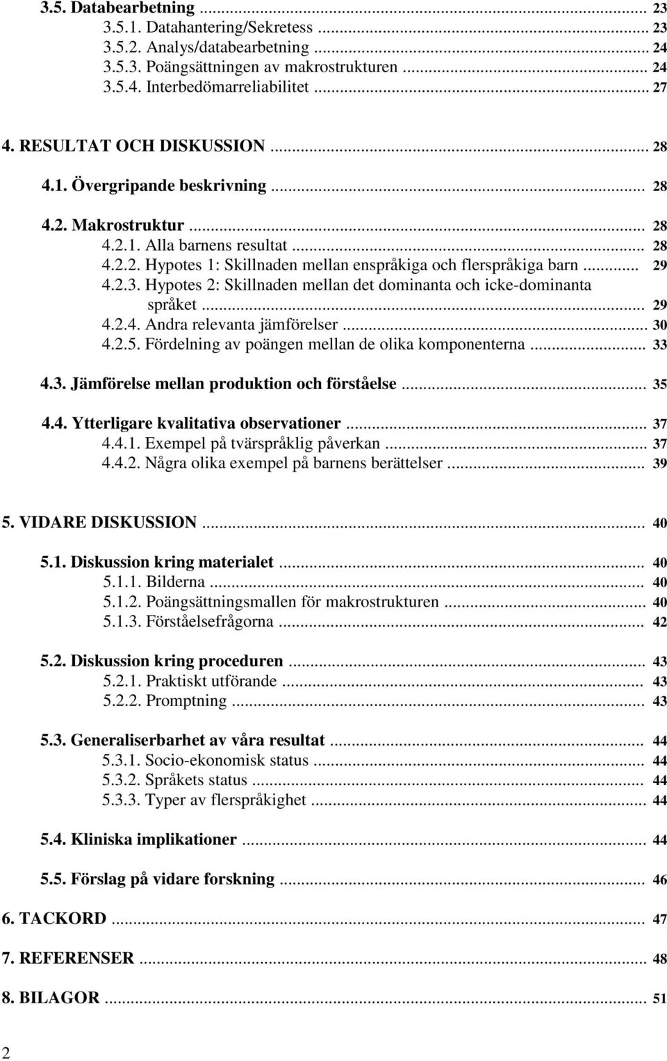 .. 29 4.2.3. Hypotes 2: Skillnaden mellan det dominanta och icke-dominanta språket... 29 4.2.4. Andra relevanta jämförelser... 30 4.2.5. Fördelning av poängen mellan de olika komponenterna... 33 4.3. Jämförelse mellan produktion och förståelse.