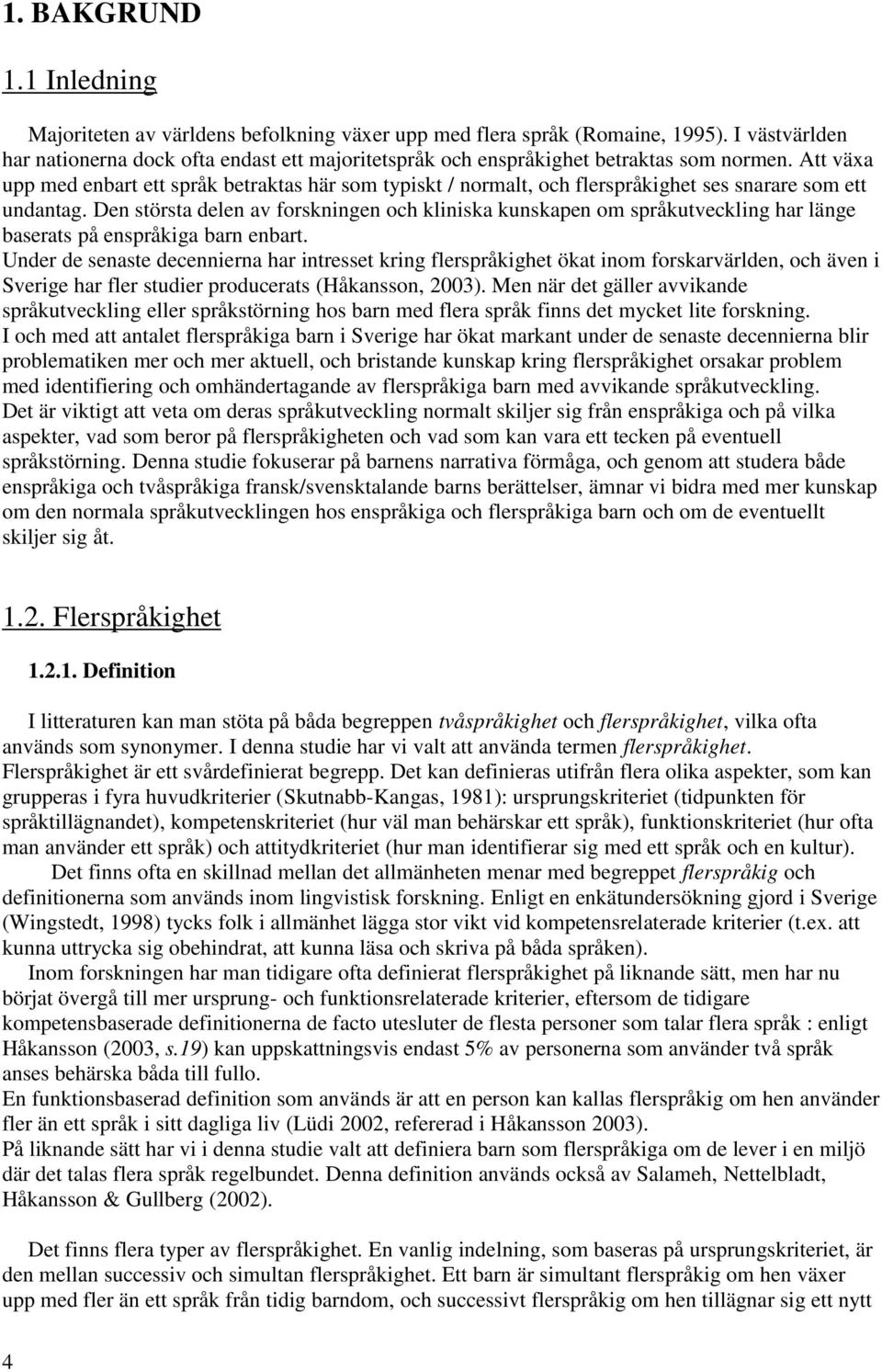 Att växa upp med enbart ett språk betraktas här som typiskt / normalt, och flerspråkighet ses snarare som ett undantag.