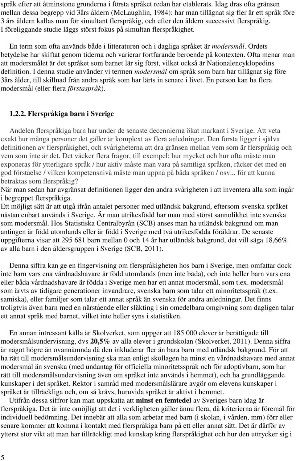 successivt flerspråkig. I föreliggande studie läggs störst fokus på simultan flerspråkighet. En term som ofta används både i litteraturen och i dagliga språket är modersmål.