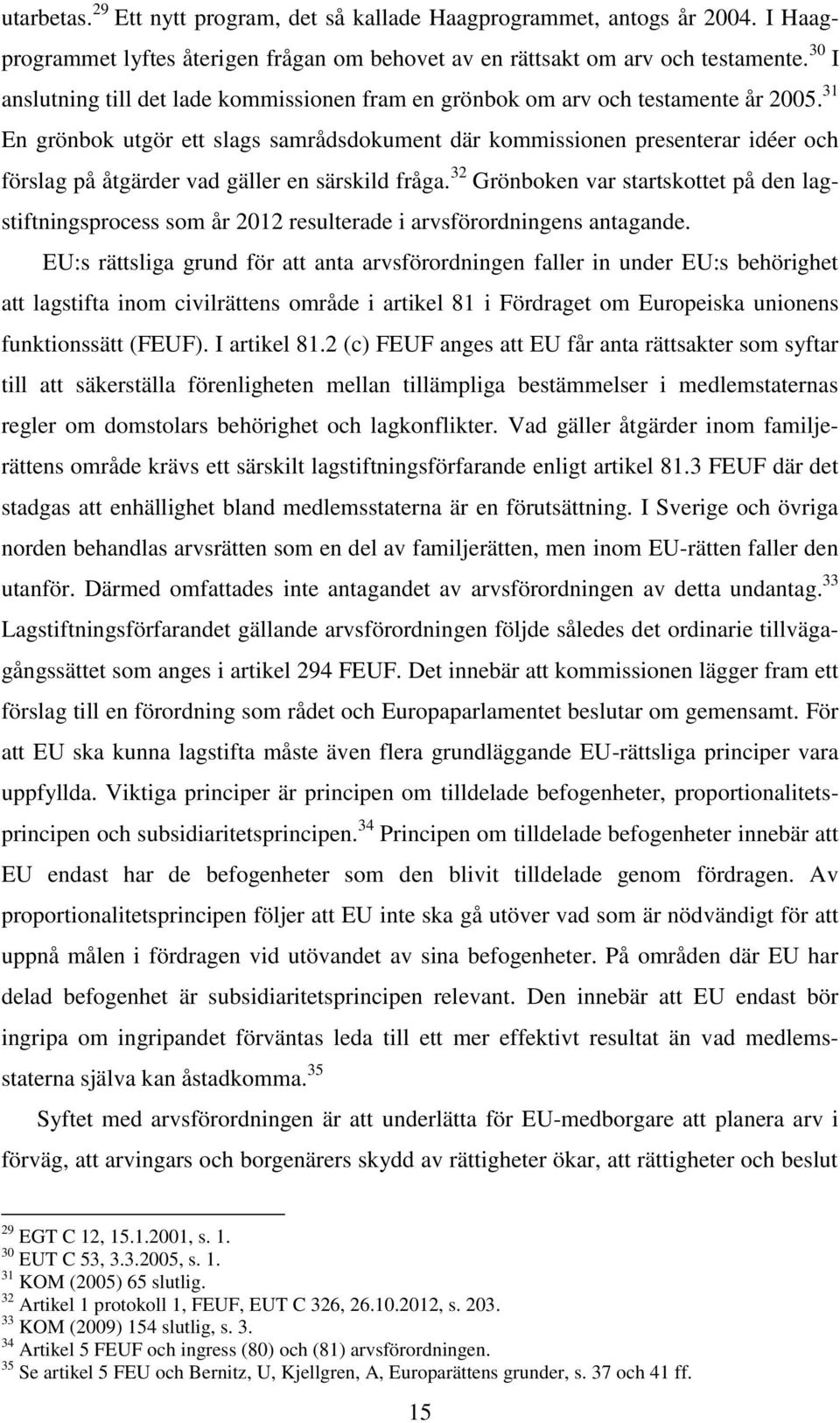 31 En grönbok utgör ett slags samrådsdokument där kommissionen presenterar idéer och förslag på åtgärder vad gäller en särskild fråga.