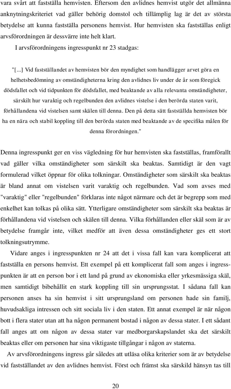 Hur hemvisten ska fastställas enligt arvsförordningen är dessvärre inte helt klart. I arvsförordningens ingresspunkt nr 23 stadgas: "[.