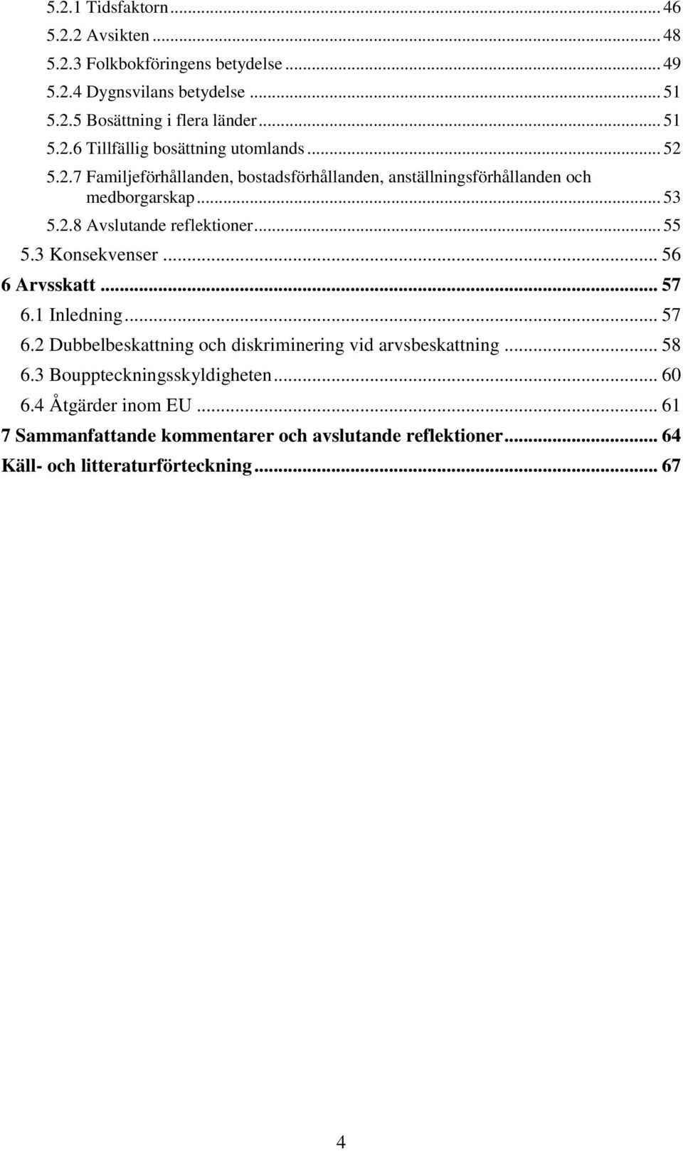 .. 56 6 Arvsskatt... 57 6.1 Inledning... 57 6.2 Dubbelbeskattning och diskriminering vid arvsbeskattning... 58 6.3 Bouppteckningsskyldigheten... 60 6.