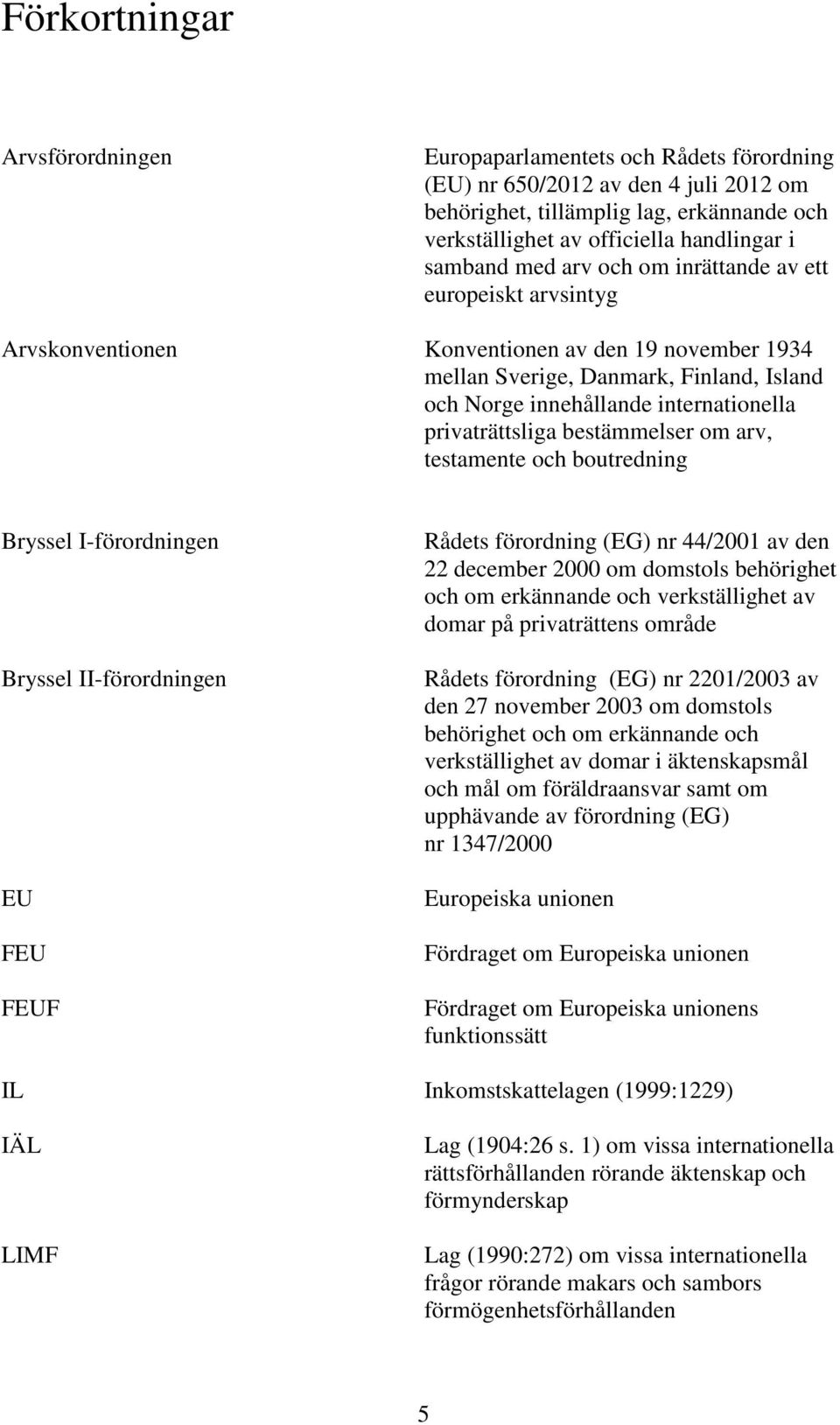 privaträttsliga bestämmelser om arv, testamente och boutredning Bryssel I-förordningen Bryssel II-förordningen EU FEU FEUF Rådets förordning (EG) nr 44/2001 av den 22 december 2000 om domstols