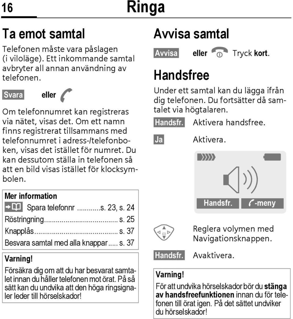 Ringa Avvisa samtal Avvisa Handsfree eller B Tryck kort. Under ett samtal kan du lägga ifrån dig telefonen. Du fortsätter då samtalet via högtalaren. Handsfr. Aktivera handsfree. Ja Aktivera.