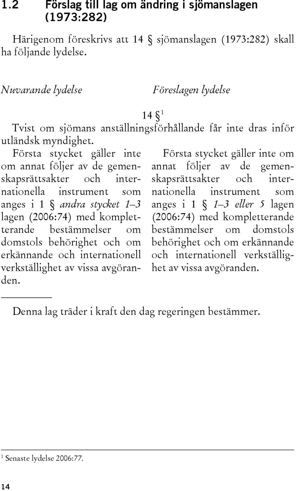 Första stycket gäller inte om annat följer av de gemenskapsrättsakter och internationella instrument som anges i 1 andra stycket 1 3 lagen (2006:74) med kompletterande bestämmelser om domstols