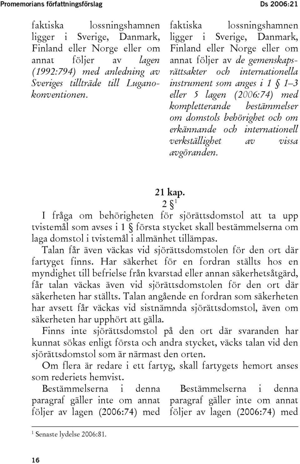 faktiska lossningshamnen ligger i Sverige, Danmark, Finland eller Norge eller om annat följer av de gemenskapsrättsakter och internationella instrument som anges i 1 1 3 eller 5 lagen (2006:74) med