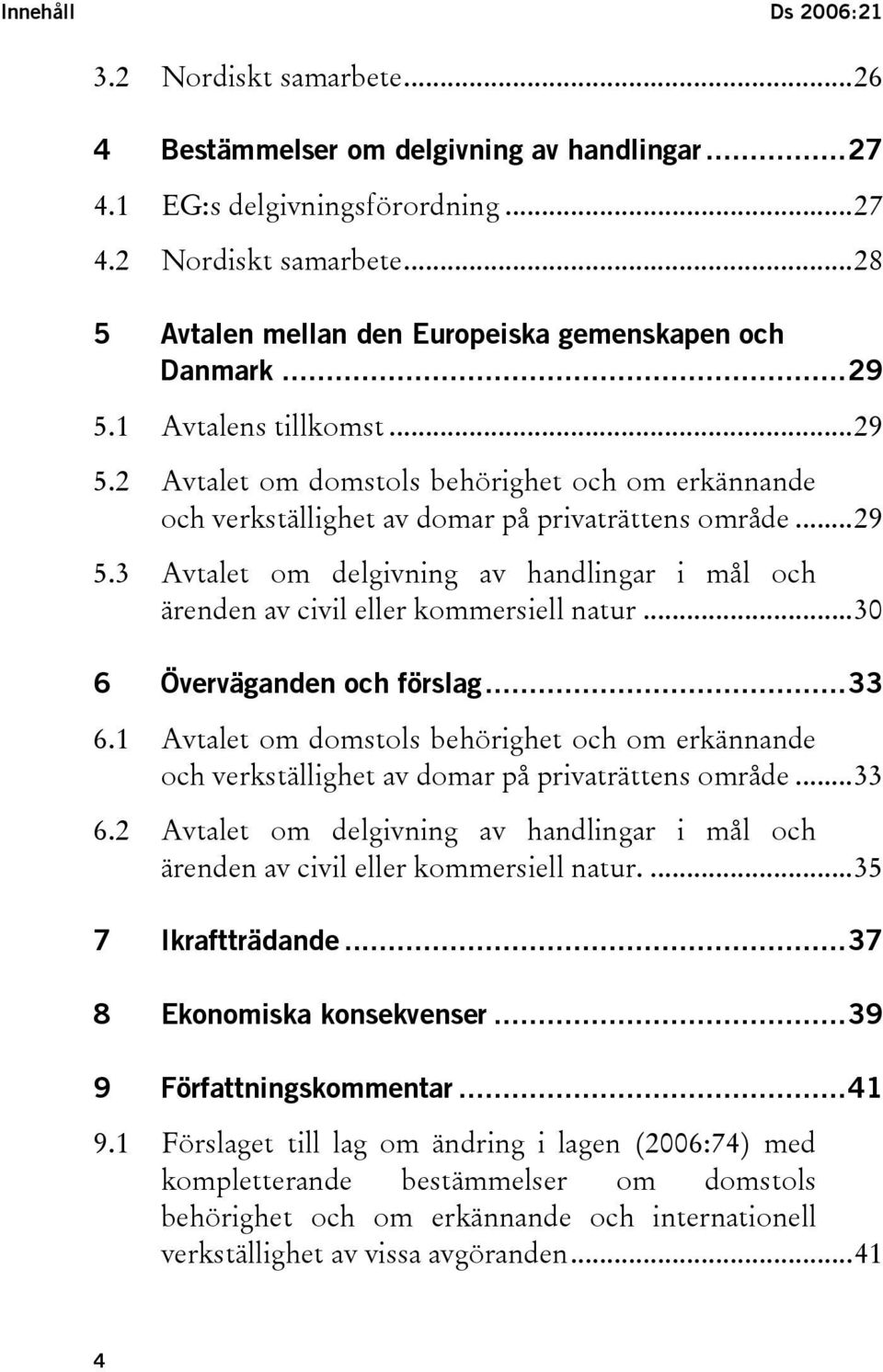 ..30 6 Överväganden och förslag...33 6.1 Avtalet om domstols behörighet och om erkännande och verkställighet av domar på privaträttens område...33 6.2 Avtalet om delgivning av handlingar i mål och ärenden av civil eller kommersiell natur.