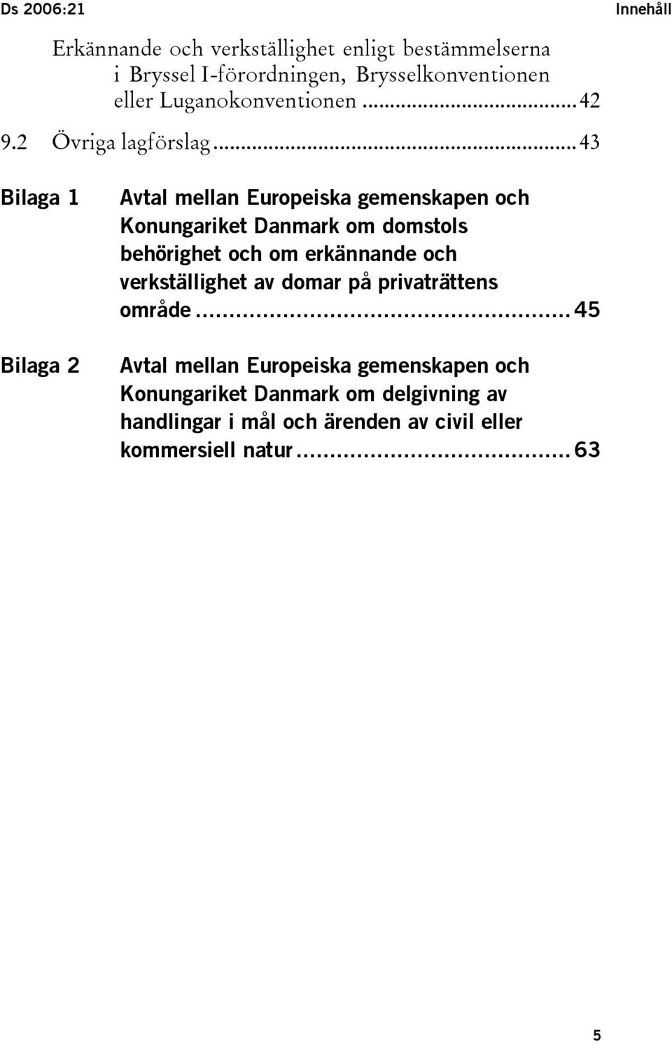 ..43 Bilaga 1 Bilaga 2 Avtal mellan Europeiska gemenskapen och Konungariket Danmark om domstols behörighet och om erkännande