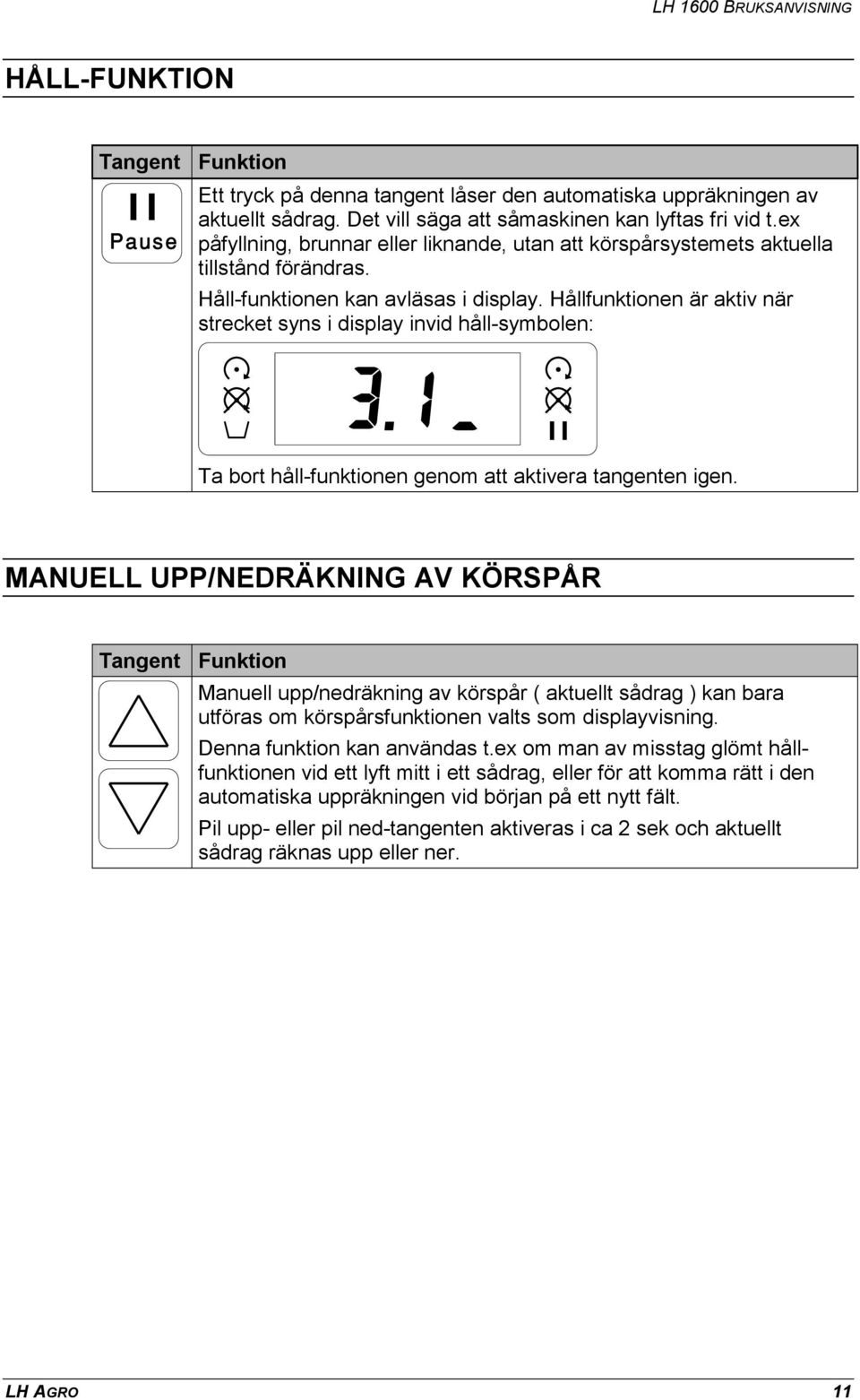 Hållfunktionen är aktiv när strecket syns i display invid håll-symbolen: Ta bort håll-funktionen genom att aktivera tangenten igen.