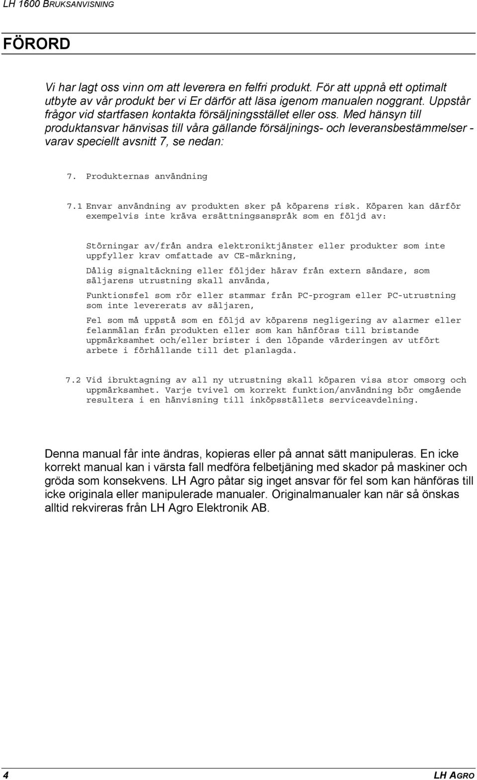 Med hänsyn till produktansvar hänvisas till våra gällande försäljnings- och leveransbestämmelser - varav speciellt avsnitt 7, se nedan: 7. Produkternas användning 7.