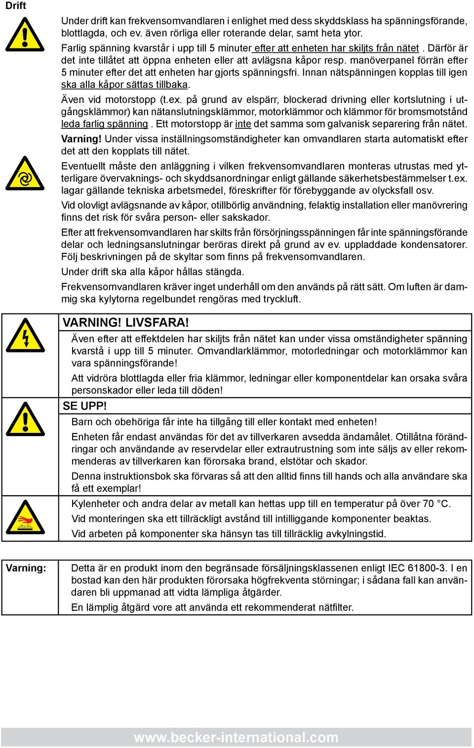 manöverpanel förrän efter 5 minuter efter det att enheten har gjorts spänningsfri. Innan nätspänningen kopplas till igen ska alla kåpor sättas tillbaka. Även vid motorstopp (t.ex.