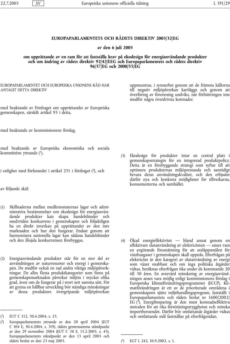 DETTA DIREKTIV med beaktande av Fördraget om upprättandet av Europeiska gemenskapen, särskilt artikel 95 i detta, uppmuntras, i synnerhet genom att de främsta källorna till negativ miljöpåverkan