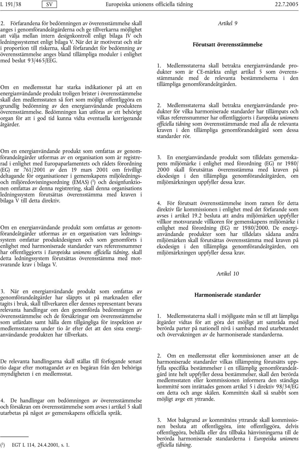 bilaga V. När det är motiverat och står i proportion till riskerna, skall förfarandet för bedömning av överensstämmelse anges bland tillämpliga moduler i enlighet med beslut 93/465/EEG.