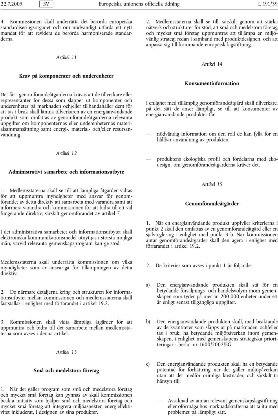 Artikel 11 Krav på komponenter och underenheter Det får i genomförandeåtgärderna krävas att de tillverkare eller representanter för dessa som släpper ut komponenter och underenheter på marknaden