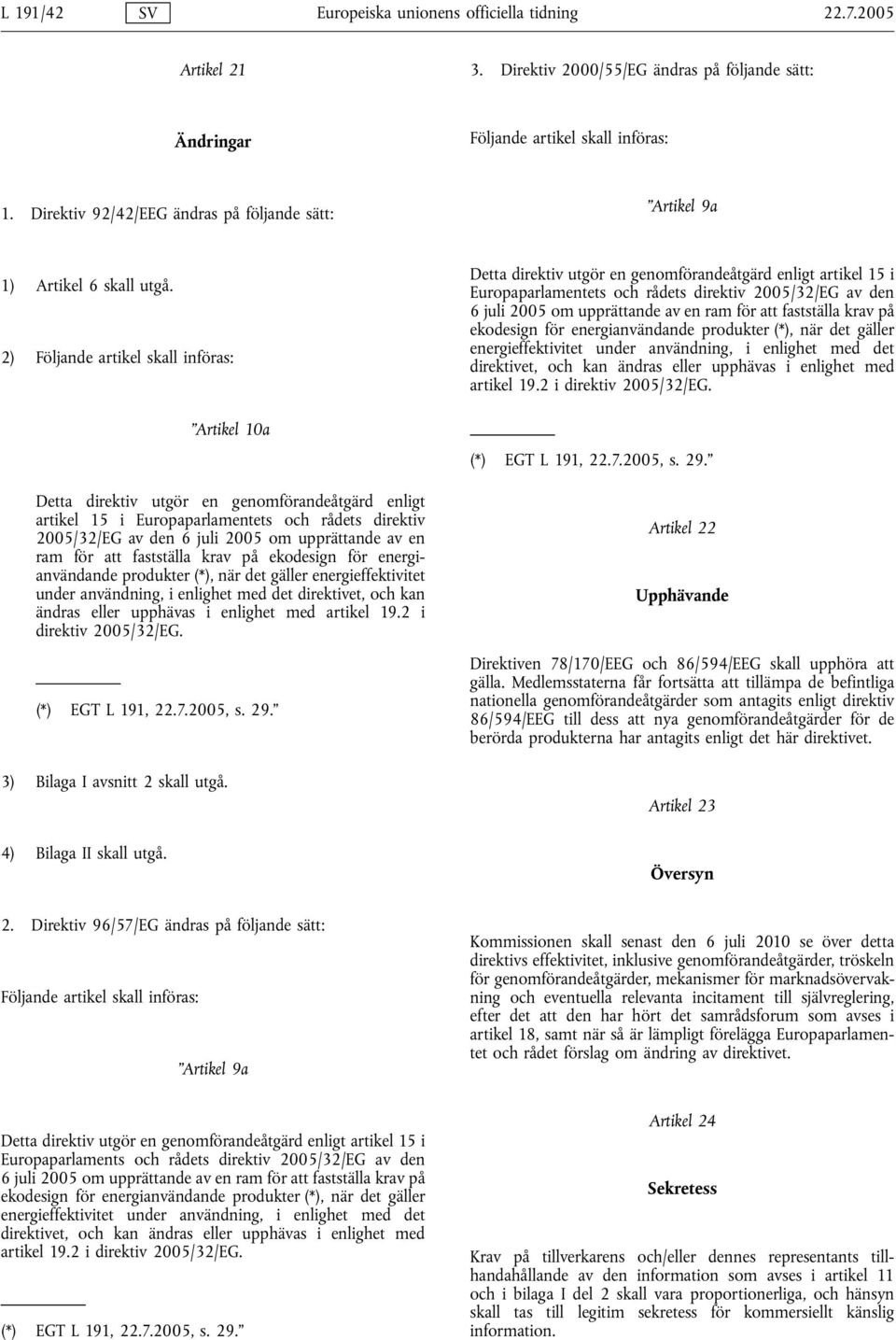 2) Följande artikel skall införas: Artikel 10a Detta direktiv utgör en genomförandeåtgärd enligt artikel 15 i Europaparlamentets och rådets direktiv 2005/32/EG av den 6 juli 2005 om upprättande av en