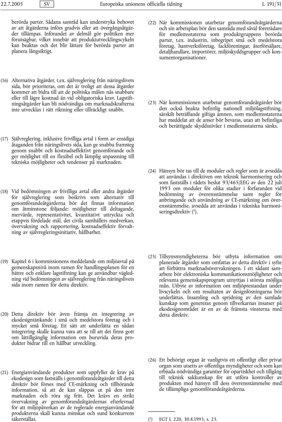 (22) När kommissionen utarbetar genomförandeåtgärderna och sin arbetsplan bör den samråda med såväl företrädare för medlemsstaterna som produktgruppens berörda parter, t.ex.