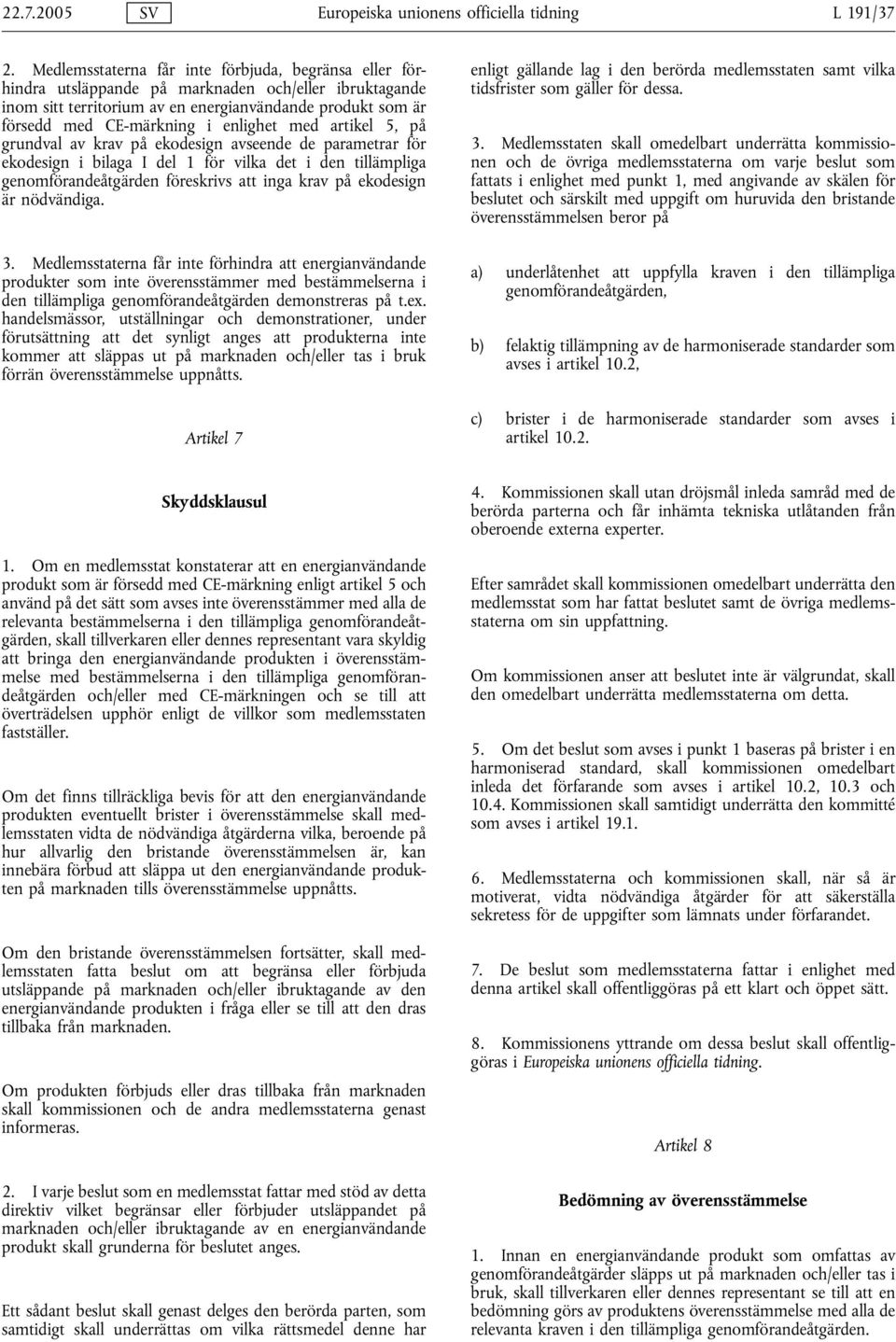 enlighet med artikel 5, på grundval av krav på ekodesign avseende de parametrar för ekodesign i bilaga I del 1 för vilka det i den tillämpliga genomförandeåtgärden föreskrivs att inga krav på