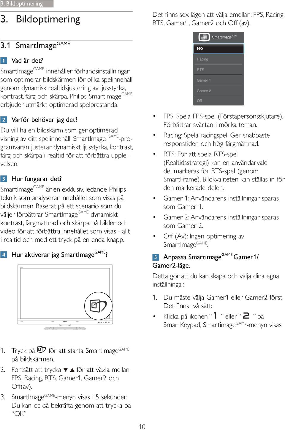 Philips SmartImage GAME erbjuder utmärkt optimerad spelprestanda. Varför behöver jag det? Du vill ha en bildskärm som ger optimerad visning av ditt spelinnehåll.