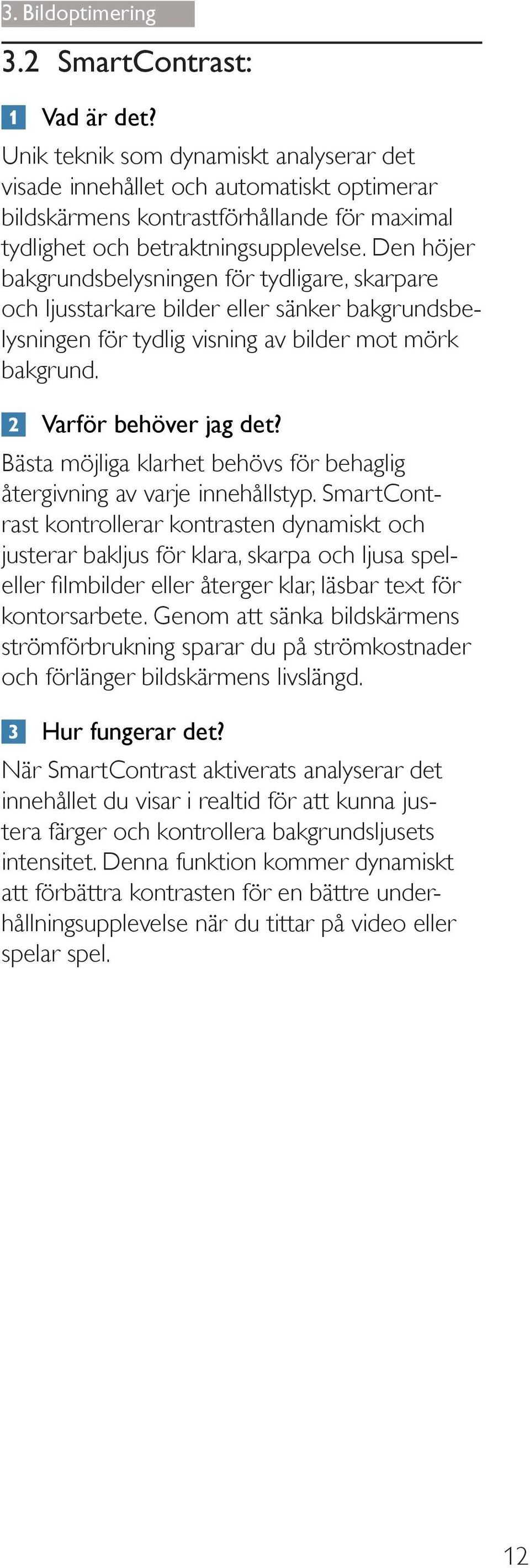 Den höjer bakgrundsbelysningen för tydligare, skarpare och ljusstarkare bilder eller sänker bakgrundsbelysningen för tydlig visning av bilder mot mörk bakgrund. Varför behöver jag det?