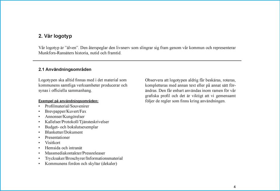 Exempel på användningsområden: Profilmaterial/Souvenirer Brevpapper/Kuvert/Fax Annonser/Kungörelser Kallelser/Protokoll/Tjänsteskrivelser Budget- och bokslutsexemplar Blanketter/Dokument