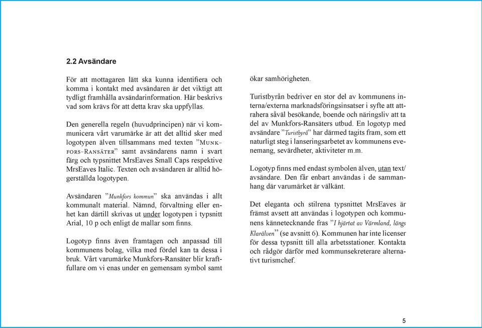 Den generella regeln (huvudprincipen) när vi kommunicera vårt varumärke är att det alltid sker med logotypen älven tillsammans med texten Munkfors-Ransäter samt avsändarens namn i svart färg och