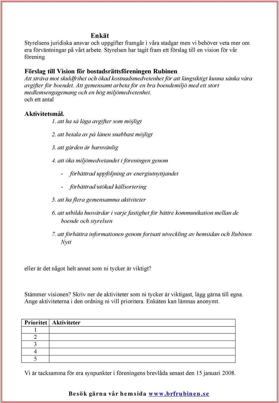 kunna sänka våra avgifter för boendet. Att gemensamt arbeta för en bra boendemiljö med ett stort medlemsengagemang och en hög miljömedvetenhet. och ett antal Aktivitetsmål. 1.