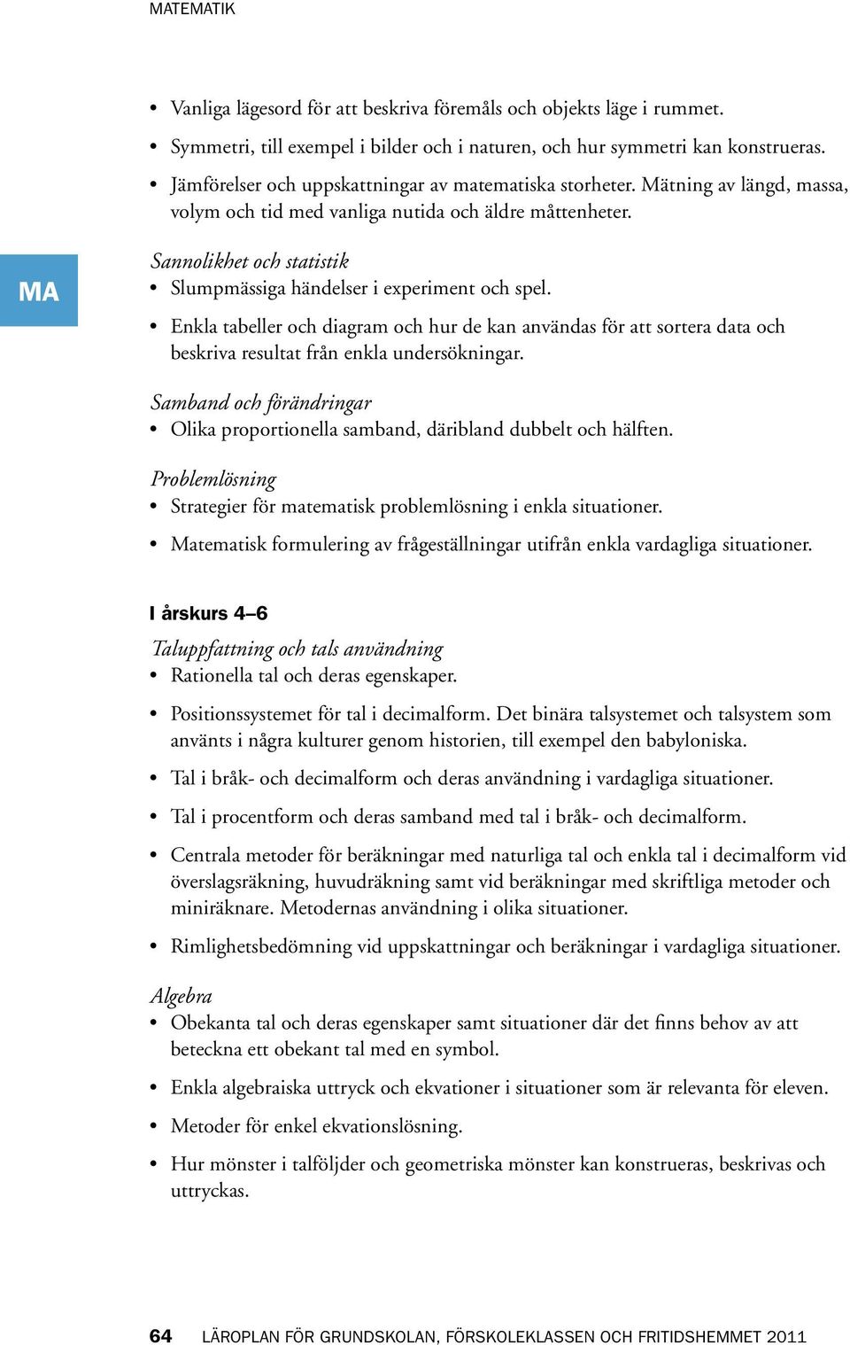 Sannolikhet och statistik Slumpmässiga händelser i experiment och spel. Enkla tabeller och diagram och hur de kan användas för att sortera data och beskriva resultat från enkla undersökningar.