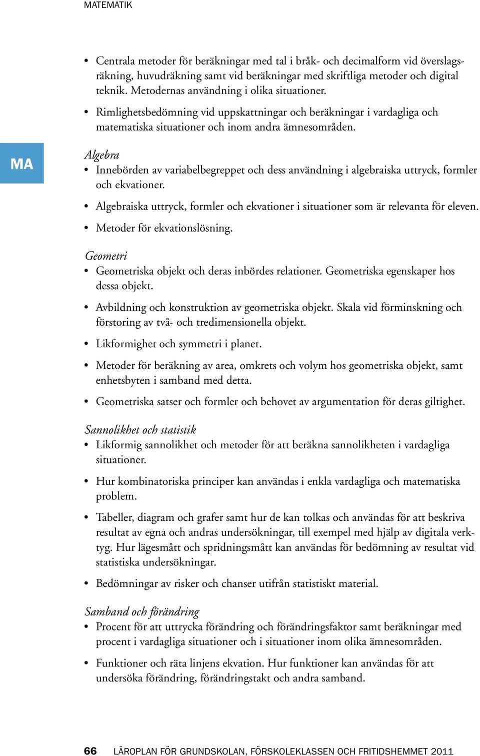 Algebra Innebörden av variabelbegreppet och dess användning i algebraiska uttryck, formler och ekvationer. Algebraiska uttryck, formler och ekvationer i situationer som är relevanta för eleven.