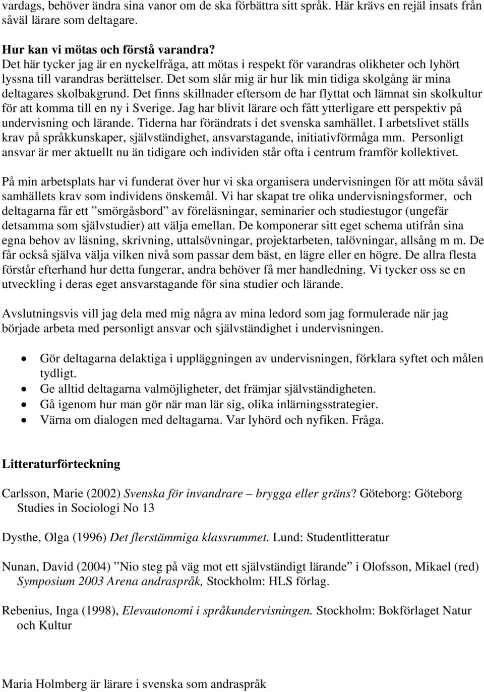 Det som slår mig är hur lik min tidiga skolgång är mina deltagares skolbakgrund. Det finns skillnader eftersom de har flyttat och lämnat sin skolkultur för att komma till en ny i Sverige.